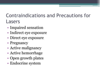 Contraindications and Precautions for
Lasers
• Impaired sensation
• Indirect eye exposure
• Direct eye exposure
• Pregnancy
• Active malignancy
• Active hemorrhage
• Open growth plates
• Endocrine system
 