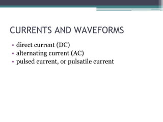 CURRENTS AND WAVEFORMS
• direct current (DC)
• alternating current (AC)
• pulsed current, or pulsatile current
 