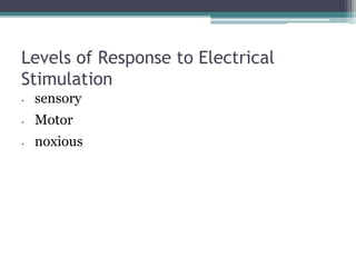Levels of Response to Electrical
Stimulation
• sensory
• Motor
• noxious
 