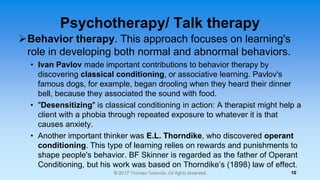 Psychotherapy/ Talk therapy
Behavior therapy. This approach focuses on learning's
role in developing both normal and abno...