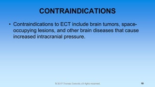 CONTRAINDICATIONS
• Contraindications to ECT include brain tumors, space-
occupying lesions, and other brain diseases that...