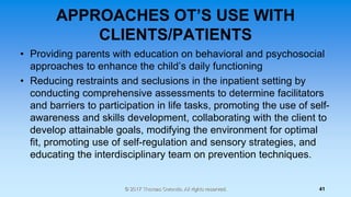 APPROACHES OT’S USE WITH
CLIENTS/PATIENTS
• Providing parents with education on behavioral and psychosocial
approaches to ...
