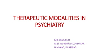 THERAPEUTIC MODALITIES IN
PSYCHIATRY
MR. SAGAR.S.H
M.Sc NURSING SECOND YEAR
DIMHANS, DHARWAD
 