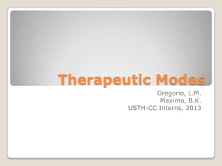 Therapeutic Modes
               Gregorio, L.M.
                Maximo, B.K.
        USTH-CC Interns, 2013
 