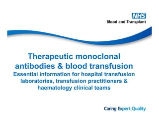 Therapeutic monoclonal
antibodies & blood transfusion
Essential information for hospital transfusion
laboratories, transfusion practitioners &
haematology clinical teams
 
