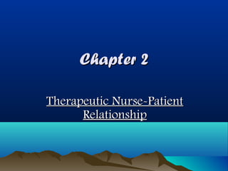 Chapter 2
Therapeutic Nurse-Patient
Relationship

 