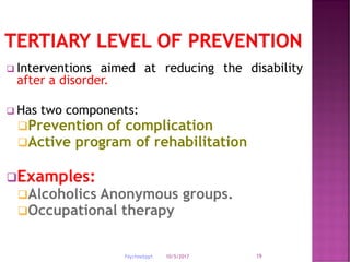 10/5/2017Psychnebppt. 19
 Interventions aimed at reducing the disability
after a disorder.
 Has two components:
Prevention of complication
Active program of rehabilitation
Examples:
Alcoholics Anonymous groups.
Occupational therapy
 