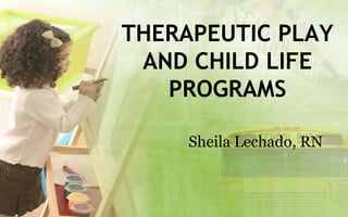 THERAPEUTIC PLAY
 AND CHILD LIFE
   PROGRAMS

     Sheila Lechado, RN
 