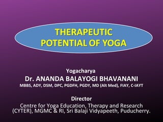 Yogacharya
Dr. ANANDA BALAYOGI BHAVANANI
MBBS, ADY, DSM, DPC, PGDFH, PGDY, MD (Alt Med), FIAY, C-IAYT
Director
Centre for Yoga Education, Therapy and Research
(CYTER), MGMC & RI, Sri Balaji Vidyapeeth, Puducherry.
 