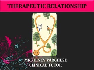 THERAPEUTIC RELATIONSHIP
MRS BINCY VARGHESE
CLINICAL TUTOR
 