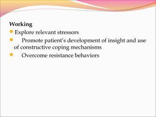 Working
Explore relevant stressors
 Promote patient’s development of insight and use
of constructive coping mechanisms
 Overcome resistance behaviors
 