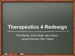 Therapeutics 4 Redesign Rob Barras, AnisaBraja, Alex Isaacs,  Jacob Kirkwood, Ben Talbert  