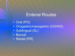 Enteral Routes Oral (PO) Orogastric/nasogastric (OG/NG) Sublingual (SL) Buccal Rectal (PR) 