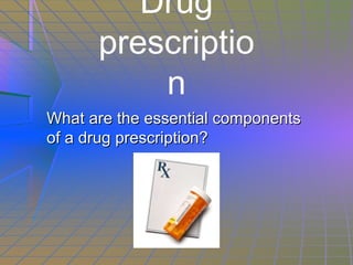 What are the essential components of a drug prescription?  Drug prescription 