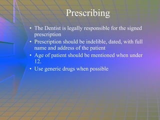 The Dentist is legally responsible for the signed prescription Prescription should be indelible, dated, with full name and address of the patient  Age of patient should be mentioned when under 12. Use generic drugs when possible Prescribing 