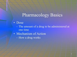 Pharmacology Basics Dose The amount of a drug to be administered at one time Mechanism of Action How a drug works 3 
