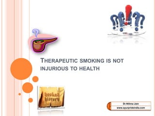 THERAPEUTIC SMOKING IS NOT
INJURIOUS TO HEALTH
Dr.Nilima Jain
www.ayurprideindia.com
 