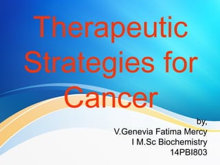 Therapeutic
Strategies for
Cancer
by,
V.Genevia Fatima Mercy
I M.Sc Biochemistry
14PBI803
 