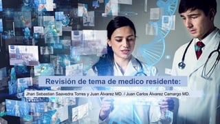 Revisión de tema de medico residente:
Jhan Sebastian Saavedra Torres y Juan Álvarez MD. / Juan Carlos Álvarez Camargo MD.
 