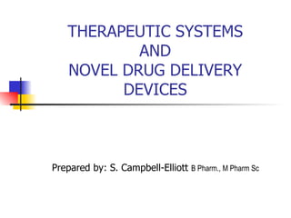 THERAPEUTIC SYSTEMS AND NOVEL DRUG DELIVERY DEVICES Prepared by: S. Campbell-Elliott  B Pharm., M Pharm Sc  