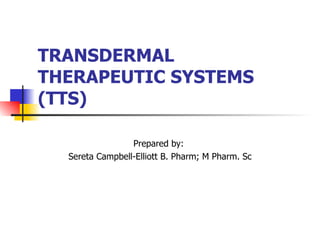 TRANSDERMAL THERAPEUTIC SYSTEMS (TTS) Prepared by:  Sereta Campbell-Elliott B. Pharm; M Pharm. Sc 