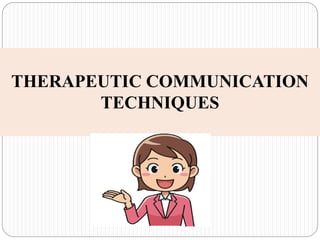 THERAPEUTIC COMMUNICATION
TECHNIQUES
 