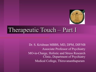 TThheerraappeeuuttiicc TToouucchh –– PPaarrtt II 
Dr. S. Krishnan MBBS, MD, DPM, DIP.NB 
Associate Professor of Psychiatry 
MO-in-Charge, Holistic and Stress Research 
Clinic, Department of Psychiatry 
Medical College, Thiruvananthapuram 
 