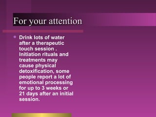FFoorr yyoouurr aatttteennttiioonn 
 Drink lots of water 
after a therapeutic 
touch session . 
Initiation rituals and 
t...