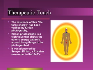 TThheerraappeeuuttiicc TToouucchh 
 The existence of this "life 
force energy" has been 
verified by Kirlian 
photography...