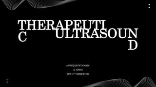 THERAPEUTI
C ULTRASOUN
D
A PRESENTATION BY:
S. SRIYA
BPT, 4TH SEMESTER.
 