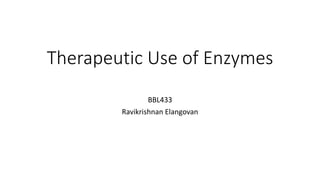 Therapeutic Use of Enzymes
BBL433
Ravikrishnan Elangovan
 