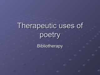 Therapeutic uses of
      poetry
     Bibliotherapy
 