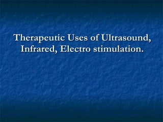 Therapeutic Uses of Ultrasound, Infrared, Electro stimulation. 