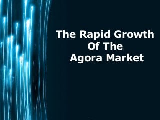 The Rapid Growth 
Page 1 
Of The 
Agora Market 
 