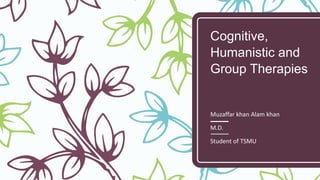 Cognitive,
Humanistic and
Group Therapies
Muzaffar khan Alam khan
M.D.
Student of TSMU
 