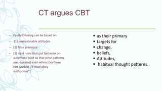 CT argues CBT
– Faulty thinking can be based on
– (1) unreasonable attitudes
– (2) false premises
– (3) rigid rules that p...
