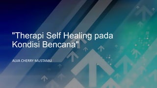 "Therapi Self Healing pada
Kondisi Bencana"
ALVA CHERRY MUSTAMU
 