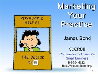 1
MarketingMarketing
YourYour
PracticePractice
James Bond
SCORE®
Counselors to America’s
Small Business
805-204-6022
http://Ventura.Score.org/
 