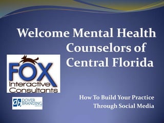Welcome Mental Health 			Counselors of 			Central Florida How To Build Your Practice Through Social Media 