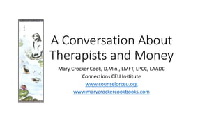 A Conversation About
Therapists and Money
Mary Crocker Cook, D.Min., LMFT, LPCC, LAADC
Connections CEU Institute
www.counselorceu.org
www.marycrockercookbooks.com
 