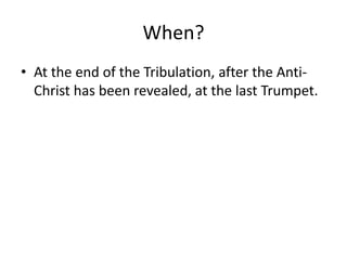 When?
• At the end of the Tribulation, after the AntiChrist has been revealed, at the last Trumpet.

 