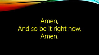 Amen,
And so be it right now,
Amen.
 