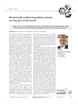 Editorial


Electronically enabled drug-delivery devices:
are they part of the future?

       “Ideally, the future will see well-designed electronically enabled delivery devices and non-electronically enabled
         delivery devices both entering the market and providing greater patient choice and improved compliance.”

Keywords: adherence/compliance n drug-delivery devices n electronics n self management

Since the turn of the 20th century, electronics        that if electronic functionality can be added,
and pharmaceuticals have developed in                  it should be. But are the potential benefits
parallel and at pace (albeit at different speeds).     always accessible, or indeed justifiable given the
Electronics are now omnipresent and advances           implications of increased cost and ‘disruption’
in device-based drug delivery – such as inhalers       involved? Or are other less complex design
and auto-injectors – are commonplace, and              strategies possibly more relevant in different
while these two sectors have developed                 patient contexts and, therefore, potentially more
separately, electronics as an enabling technology      effective? Just because we can, it does not mean
in drug delivery has been evolving quietly since       that we should.
the 1980s. Various drivers, such as regulatory            EEDDs first entered the market in the late
pressure on usability, healthcare economics, the       1970s, largely made possible by the invention          Andy Fry
availability of low-cost components and a patient      of the microprocessor. Their potential was first
                                                                                                              Team Consulting Ltd., Abbey Barns,
appetite for greater functionality, means that         recognized by those involved in the management         Duxford Road Ickleton, Cambridge
electronically enabled delivery devices (EEDDs)        of diabetes, leading to the development of the         CB10 1SX, UK
                                                                                                              Tel.: +44 1799 532 739
will be more important in the coming years.            first commercial EEDD, the AutoSyringe AS6C            E-mail: andy.fry@
   The improvement of patient adherence is             (DEKA R&D Corporation, NH, USA), a                     team-consulting.com
of significant interest to prescribers, payers,        continuous subcutaneous insulin infusion pump
regulators and, ultimately, to patients. In fact it    (CSII). EEDDs used in diabetes management
is fair to say that of all the drivers pushing the     have increased in sophistication over the past
electronic agenda, it may be the most significant,     30 years and now offer touchscreen handsets,
and it is not difficult to see why. Poor adherence     near-field communication to a portable monitor
has become a major problem for individuals,            unit and much more. Even insulin pens – well
for society and for national economies. US             established, mature mechanical devices – are now
surveys have shown that even patients with             being offered with electronic memory features to
chronic conditions achieve an average of               help users keep track of dosage time and size, both
only 50% adherence when using prescribed               as built-in features (e.g., the NovoPen Echo® from
medication [1] ; nonadherence is estimated to          NovoNordisk) or aftermarket devices (e.g., the
result in approximately 125,000 deaths per             Timesulin™ smart cap). Diabetes management
year [2] , and cause 10% of hospital admissions        has a long history, stretching back over 60 years
and 23% of nursing home admissions [3] . In            and experience gained in insulin-delivery devices
terms of healthcare costs, this equates to an          has been a stimulus to device evolution in other
estimated US$100 billion per year [4] and a loss       therapeutic areas. The easypod® from Merck
of productivity (a direct loss to GDP) of around       Serono is a ‘full featured’ electromechanically
$50 billion per year [4] .                             operated and electronically controlled injection
   Electronics can reduce the cognitive,               device. The first of its kind, the easypod was
emotional and physical burdens that                    launched in 2007 and is used to deliver hGH.
can compromise patient adherence, and                  At the simpler end of the spectrum, electronic
consequently compliance, by supporting users           dose counters for inhalers have been available for
and helping them deal with factors including           a number of years as an aftermarket product and
forgetfulness, incomprehension and anxiety.            more recently, as an integrated feature of some
Those of the ‘iPod generation’ may consider            inhalers and nasal delivery devices.

10.4155/TDE.12.57 © 2012 Future Science Ltd           Therapeutic Delivery (2012) 3(7), 1–xxx                ISSN 2041-5990                        1
 