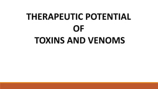 THERAPEUTIC POTENTIAL
OF
TOXINS AND VENOMS
 