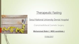 Therapeutic Fasting
Seoul National University Dental Hospital
Craniomaxillofacial Cosmetic Surgery
Mohammed Bakri ( MDS candidate )
17/06/2017
 