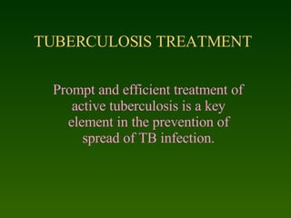 TUBERCULOSIS TREATMENT Prompt and efficient treatment of active tuberculosis is a key element in the prevention of spread of TB infection. 