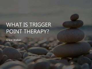 WHAT IS TRIGGER
POINT THERAPY?
Grace Walker
 