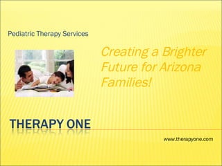 Pediatric Therapy Services Creating a Brighter Future for Arizona Families! www.therapyone.com 