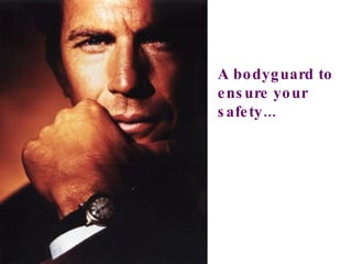 A bodyguard to ensure your safety... 