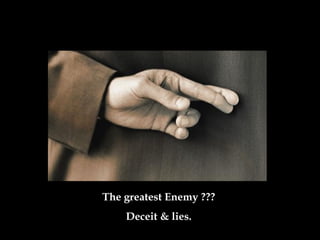 The greatest Enemy  ??? Deceit & lies . 